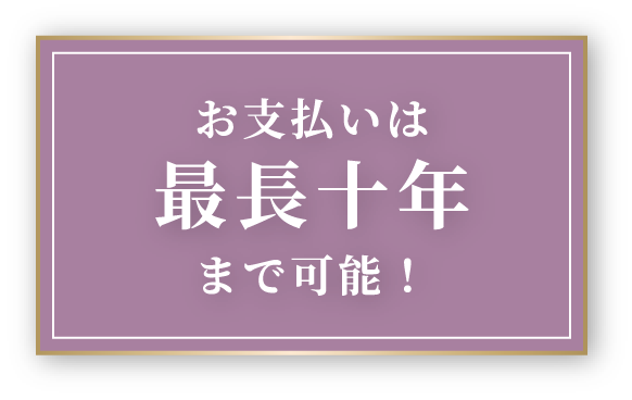 お支払いは最長十年まで可能！